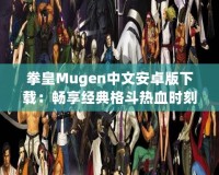 拳皇Mugen中文安卓版下載：暢享經(jīng)典格斗熱血時刻