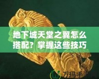 地下城天堂之翼怎么搭配？掌握這些技巧，助你登頂巔峰！