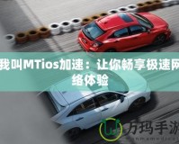 我叫MTios加速：讓你暢享極速網(wǎng)絡(luò)體驗