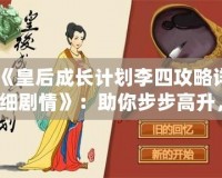 《皇后成長(zhǎng)計(jì)劃李四攻略詳細(xì)劇情》：助你步步高升，掌控宮廷權(quán)力的終極指南！