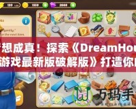 夢想成真！探索《DreamHouse游戲最新版破解版》打造你的完美家園