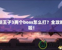 波斯王子3兩個(gè)boss怎么打？全攻略來(lái)啦！