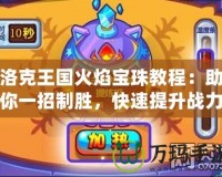 洛克王國火焰寶珠教程：助你一招制勝，快速提升戰(zhàn)力！