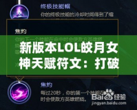 新版本LOL皎月女神天賦符文：打破限制，掌控全局！