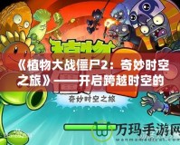 《植物大戰(zhàn)僵尸2：奇妙時(shí)空之旅》——開啟跨越時(shí)空的冒險(xiǎn)之門！