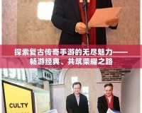 探索復古傳奇手游的無盡魅力——暢游經(jīng)典、共筑榮耀之路