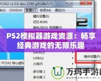 PS2模擬器游戲資源：暢享經(jīng)典游戲的無(wú)限樂(lè)趣