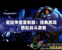 星際爭霸重制版：經(jīng)典再現(xiàn)，燃起戰(zhàn)斗激情