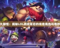 LOL大腳怪：揭秘LOL游戲背后的傳奇角色與奇妙世界