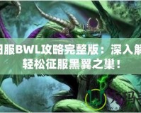 懷舊服BWL攻略完整版：深入解析，輕松征服黑翼之巢！