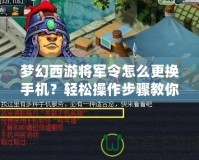 夢幻西游將軍令怎么更換手機(jī)？輕松操作步驟教你搞定！