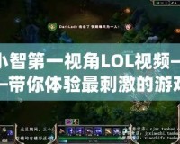 小智第一視角LOL視頻——帶你體驗最刺激的游戲瞬間！