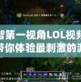 小智第一視角LOL視頻——帶你體驗最刺激的游戲瞬間！