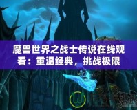 魔獸世界之戰(zhàn)士傳說在線觀看：重溫經(jīng)典，挑戰(zhàn)極限