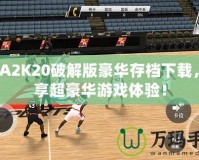 NBA2K20破解版豪華存檔下載，暢享超豪華游戲體驗(yàn)！