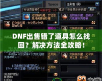 DNF出售錯了道具怎么找回？解決方法全攻略！