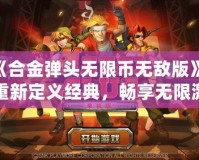 《合金彈頭無限幣無敵版》：重新定義經(jīng)典，暢享無限激情