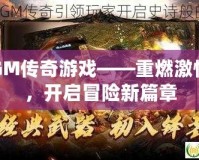 GM傳奇游戲——重燃激情，開啟冒險新篇章