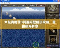 大航海時代3閃退問題解決攻略，重拾航海夢想