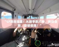 “CF游戲生涯：從新手到大神，挑戰(zhàn)自我，突破極限！”