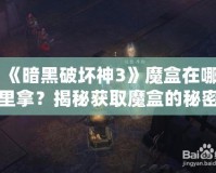 《暗黑破壞神3》魔盒在哪里拿？揭秘獲取魔盒的秘密之路！