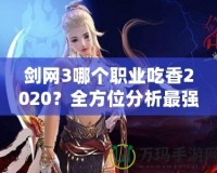 劍網(wǎng)3哪個(gè)職業(yè)吃香2020？全方位分析最強(qiáng)職業(yè)選擇！