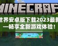 我的世界安卓版下載2023最新版——暢享全新游戲體驗！