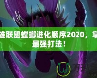 英雄聯(lián)盟螳螂進(jìn)化順序2020，掌握最強(qiáng)打法！