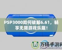 PSP3000如何破解6.61，暢享無限游戲樂趣！