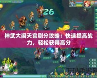 神武大鬧天宮刷分攻略：快速提高戰(zhàn)力，輕松獲得高分