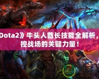 《Dota2》牛頭人酋長(zhǎng)技能全解析，掌控戰(zhàn)場(chǎng)的關(guān)鍵力量！