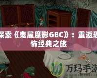 探索《鬼屋魔影GBC》：重返恐怖經(jīng)典之旅