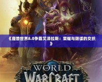 《魔獸世界8.0爭(zhēng)霸艾澤拉斯：榮耀與陰謀的交織》