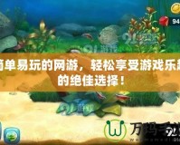 簡單易玩的網(wǎng)游，輕松享受游戲樂趣的絕佳選擇！