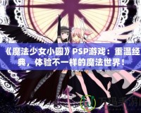 《魔法少女小圓》PSP游戲：重溫經(jīng)典，體驗(yàn)不一樣的魔法世界！