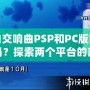 純白交響曲PSP和PC版區(qū)別大嗎？探索兩個平臺的差異與游戲魅力