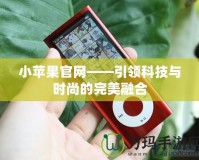 小蘋果官網(wǎng)——引領(lǐng)科技與時尚的完美融合