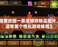 《魔獸改圖一條龍修改物品圖片，打造專屬個(gè)性化游戲體驗(yàn)》