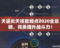 天諭炎天技能加點2020全攻略，完美提升戰(zhàn)斗力！