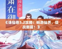 《誅仙叁3.2攻略：暢游仙界，征戰(zhàn)新篇！》