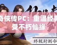 仙劍奇?zhèn)b傳PC：重溫經(jīng)典，感受不朽仙緣