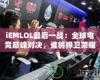 iEMLOL最后一戰(zhàn)：全球電競(jìng)巔峰對(duì)決，誰(shuí)將捍衛(wèi)榮耀？