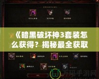 《暗黑破壞神3套裝怎么獲得？揭秘最全獲取攻略，帶你輕松獲取頂級(jí)裝備》