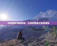 DNF助手領(lǐng)取獎(jiǎng)勵(lì)，讓你的冒險(xiǎn)之旅更輕松