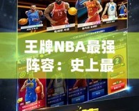 王牌NBA最強(qiáng)陣容：史上最強(qiáng)組合，球迷心目中的夢幻球隊！