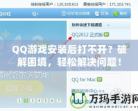 QQ游戲安裝后打不開？破解困境，輕松解決問(wèn)題！