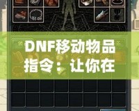 DNF移動(dòng)物品指令：讓你在地下城與勇士中暢快操作，輕松管理背包