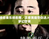 接著奏樂接著舞，王者英雄帶你進入夢幻世界