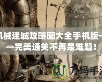 機(jī)械迷城攻略圖大全手機(jī)版——完美通關(guān)不再是難題！