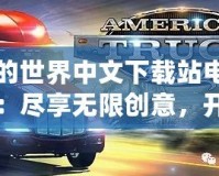 我的世界中文下載站電腦版：盡享無限創(chuàng)意，開啟全新冒險之旅！